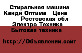 Стиральная машина Канди Оптима › Цена ­ 6 000 - Ростовская обл. Электро-Техника » Бытовая техника   